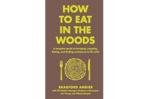 How to Eat in the Woods: A Complete Guide to Foraging, Trapping, Fishing, and Finding Sustenance in the Wild