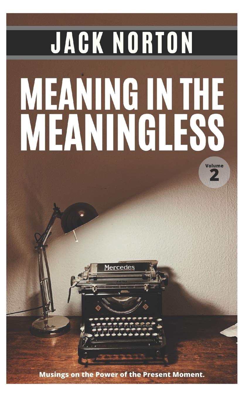 Meaning In The Meaningless Volume 2 Musings On The Power Of The Present Moment And Other Random Thoughts From A Writer S Life Norton Jack Amazon Com Books