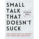 Small Talk that Doesn't Suck: Stop Talking About the Weather & Start Making Real Connections (How to be More Likable and Char