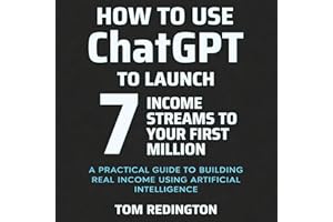 How to Use ChatGPT to Launch 7 Income Streams to Your First Million: A Practical Guide to Building Real Income Using Artifici