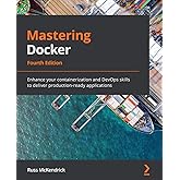 Mastering Docker: Enhance your containerization and DevOps skills to deliver production-ready applications, 4th Edition