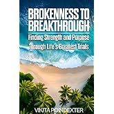 Brokenness to Breakthrough: A Journey of Grace, Resilience, and Faith Through Life’s Greatest Trials