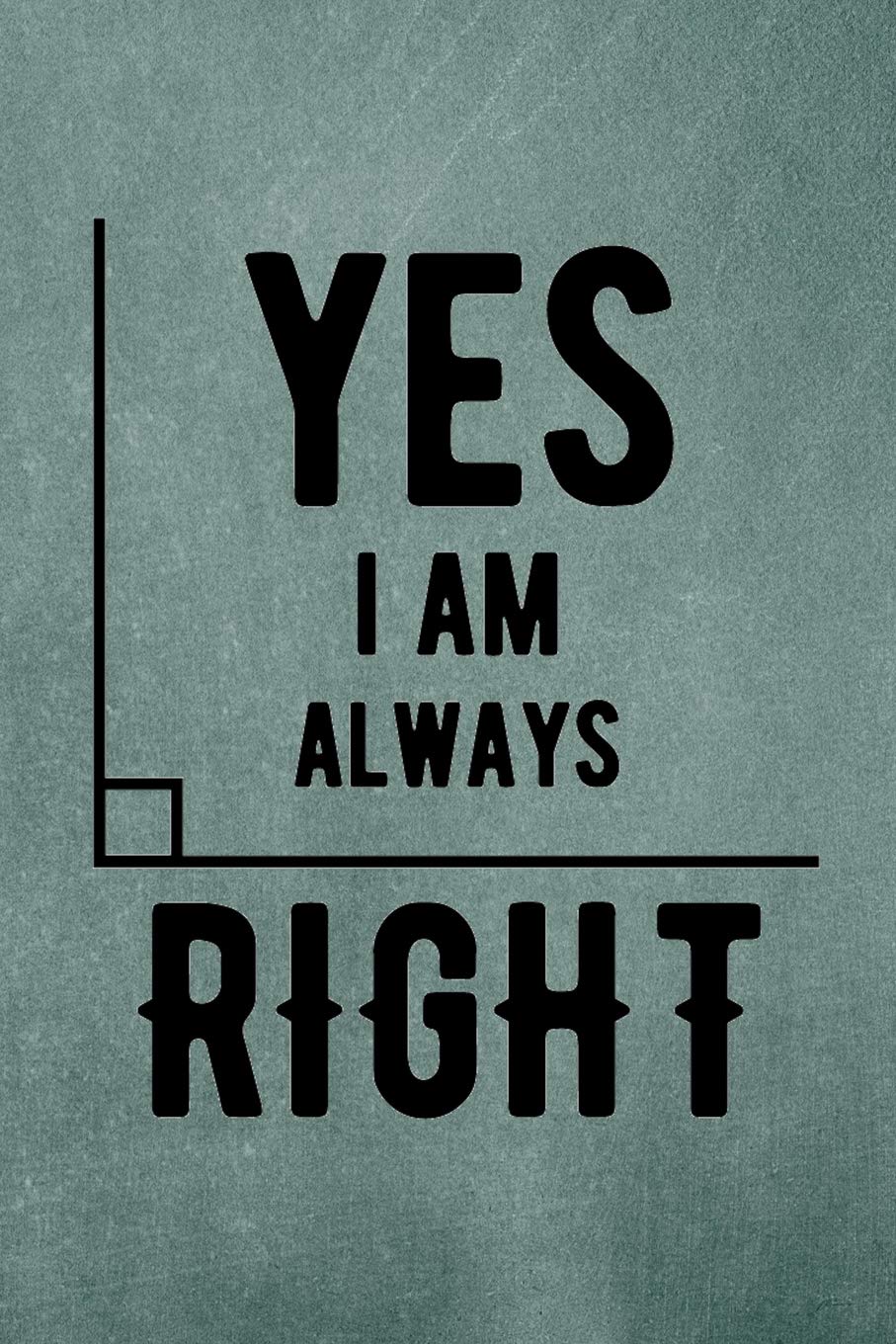 Yes I Am Always Right Loungers Faculty 9781724024770 Amazon Com Books