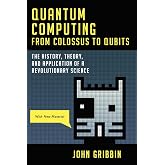 Quantum Computing from Colossus to Qubits: The History, Theory, and Application of a Revolutionary Science