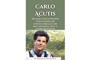 Carlo Acutis: His Legacy and A Powerful 9-days Novena for Everyday Miracles. The First Millennial Saint. A guided meditation