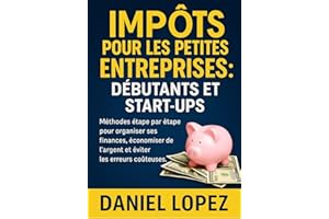 IMP?TS POUR LES PETITES ENTREPRISES : D?BUTANTS ET START-UPS: M��thodes ��tape par ��tape pour organiser ses finances, ��conomise