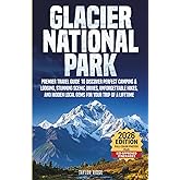 Glacier National Park: Premier Travel Guide to Discover Perfect Camping & Lodging, Stunning Scenic Drives, Unforgettable Hikes, and Hidden Local Gems ... Glacier like a local—365 days a year.)
