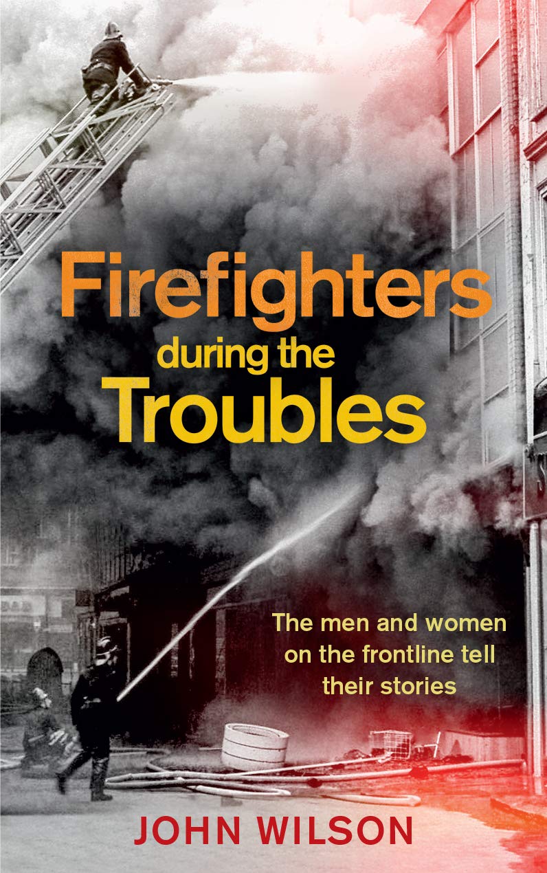 Firefighters during the Troubles: The Men and Women on the Frontline Tell Their Stories