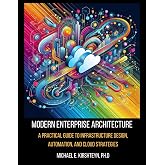 Modern Enterprise Architecture: A Practical Guide to Infrastructure Design, Automation, and Cloud Strategies (Data Modeling Books)