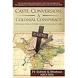 Caste, Conversion A Colonial Conspiracy: What Every Hindu and Christian must know about Caste