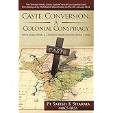 Caste, Conversion A Colonial Conspiracy: What Every Hindu and Christian must know about Caste