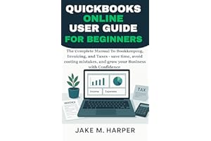 QUICKBOOKS ONLINE USER GUIDE FOR BEGINNERS : The Complete Manual To Bookkeeping, Invoicing, and Taxes - Save Time, Avoid Cost