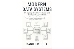 Modern Data Systems: Designing Reliable, Scalable, and Intelligent Applications: A practical journey into the architecture, p