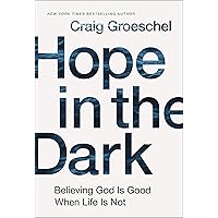 Hope in the Dark: Believing God Is Good When Life Is Not