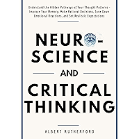 Neuroscience and Critical Thinking: Understand the Hidden Pathways of Your Thought Patterns- Improve Your Memory, Make… book cover