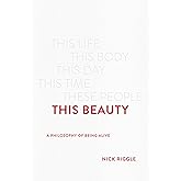 This Beauty: A Philosophy of Being Alive