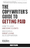 The Copywriter's Guide To Getting Paid: How To Land Awesome Clients And Earn A Great Living As A Copywriter