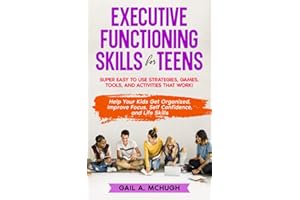 Executive Functioning Skills for Teens: Super Easy to Use Strategies, Games, Tools, and Activities That Work! Help Your Kids Get Organized, Improve Focus, Self Confidence, and Life Skills