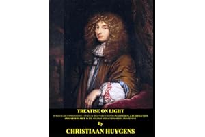 Treatise on light (Illustrated and Translated): In which are explained the causes of that which occurs in reflexion, & in ref