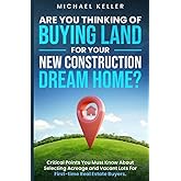 Are You Thinking of Buying Land for Your New Construction Dream Home?: Critical Points You Must Know About Selecting Acreage and Vacant Lots For First-time Real Estate Buyers.