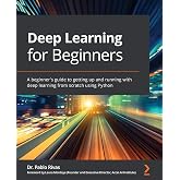 Deep Learning for Beginners: A beginner's guide to getting up and running with deep learning from scratch using Python