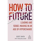 How to Future: Leading and Sense-making in an Age of Hyperchange (Kogan Page Inspire)