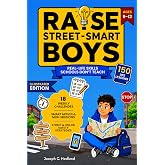 Raise Street-Smart Boys: 150+ Essential Life Lessons not Taught at School to Think for Himself, Trust Their Gut, Handle Any Situation, and Grow into a Self-Aware Teen - Illustrated Edition