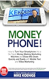 Money Phone: How to Turn Your Smartphone into a Six Figure Money-Making Marketing Machine and Close BIG Deals Quickly and Easily with Mobile Text and Video Marketing