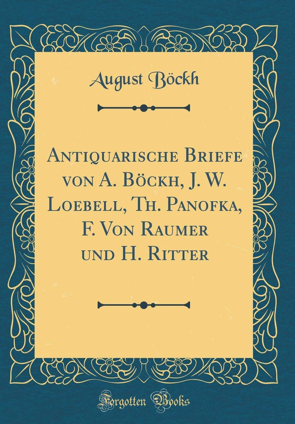 Antiquarische Briefe Von A Bockh J W Loebell Th Panofka F Von Raumer Und H Ritter Classic Reprint Amazon De Bockh August Bucher