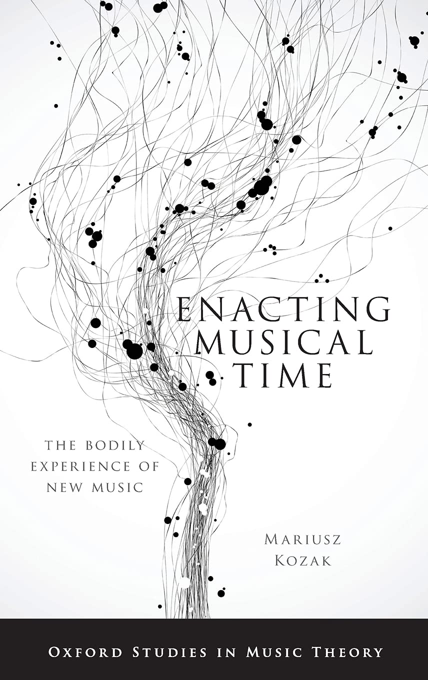 Amazon Enacting Musical Time The Bodily Experience Of New Music Oxford Studies In Music Theory Kozak Mariusz Appreciation