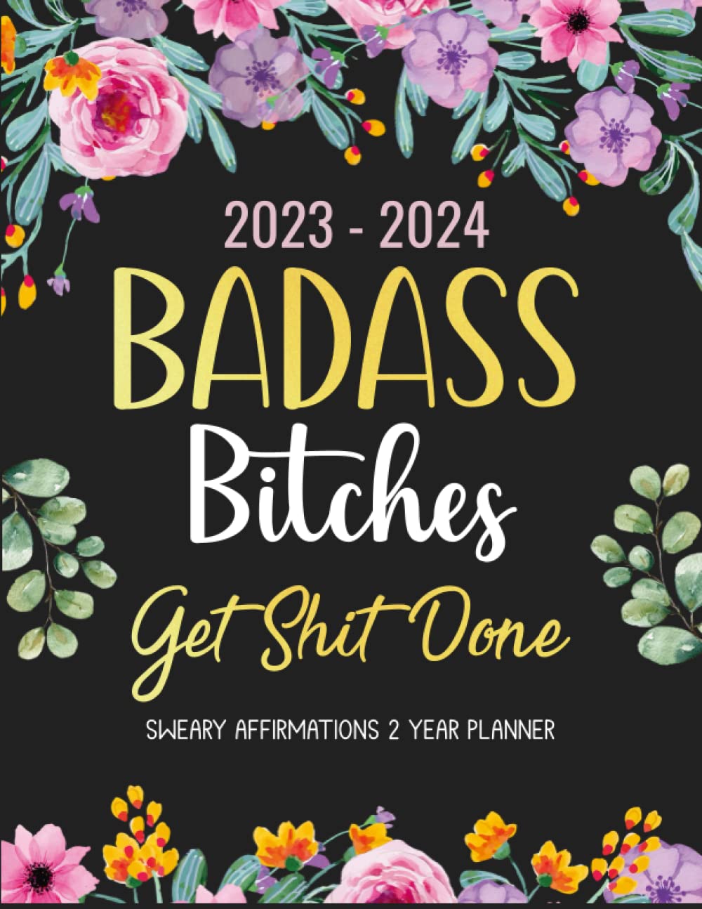 2023-2024 Badass Bitches Get Shit Done Sweary Affirmations 2 Year Planner: Monthly Organizer with Funny Inspirational Cuss Word Motivational Quotes, ... To Do Lists, Habit Tracker, Important Dates