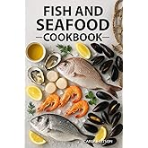Fish And Seafood Cookbook: Delicious Recipes For Grilling, Smoking, Baking, Frying, And Steaming Fresh Seafood At Home