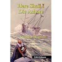 Here Shall I Die Ashore: STEPHEN HOPKINS: Bermuda Castaway, Jamestown Survivor, and Mayflower Pilgrim.