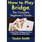 How to Play Bridge, the Complete Beginner's Guide: Master Rules, Strategy and Flow of Play for this Card Game (Beginner-Intermediate Bridge)