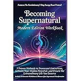 BECOMING SUPERNATURAL - Modern Edition Workbook: 7 Proven Methods to Transcend Limitations, Activate Your Hidden Potential, and Create the Extraordinary Life You Deserve