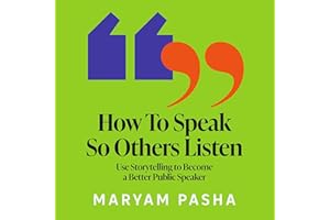 How To Speak So Others Listen: Use Storytelling to Become a Better Public Speaker
