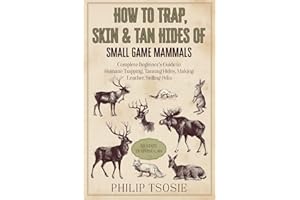 How to Trap, Skin & Tan Hides of Small Game Mammals: Complete Beginner’s Guide to Humane Trapping, Tanning Hides, Making Leather, Selling Pelts