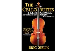 The Cello Suites: J. S. Bach, Pablo Casals, and the Search for a Baroque Masterpiece