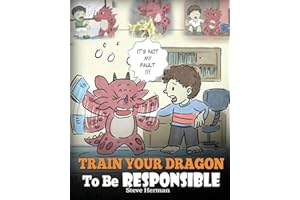 Train Your Dragon To Be Responsible: Teach Your Dragon About Responsibility. A Cute Children Story To Teach Kids How to Take Responsibility For The Choices They Make. (My Dragon Books)