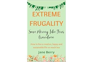 Extreme Frugality: Save Money Like Your Grandma: How to live a creative, happy and sustainable life on much less