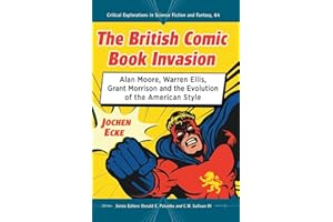 The British Comic Book Invasion: Alan Moore, Warren Ellis, Grant Morrison and the Evolution of the American Style (Critical Explorations in Science Fiction and Fantasy, 64)