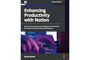 Enhancing Productivity with Notion: Save time on projects by supercharging your productivity with Notion's powerful features 