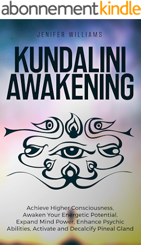 Download Kundalini Awakening: Achieve Higher Consciousness, Awaken Your Energetic Potential, Expand Mind Power, Enhance Psychic Abilities, Activate and Decalcify Pineal Gland (English Edition) PDF
