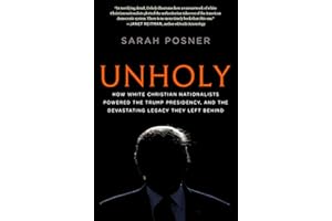 Unholy: How White Christian Nationalists Powered the Trump Presidency, and the Devastating Legacy They Left Behind