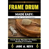 FRAME DRUM MADE EASY: STEP-BY-STEP LESSONS: Circle Drum Rhythms for Dance, Healing &amp; Ceremony