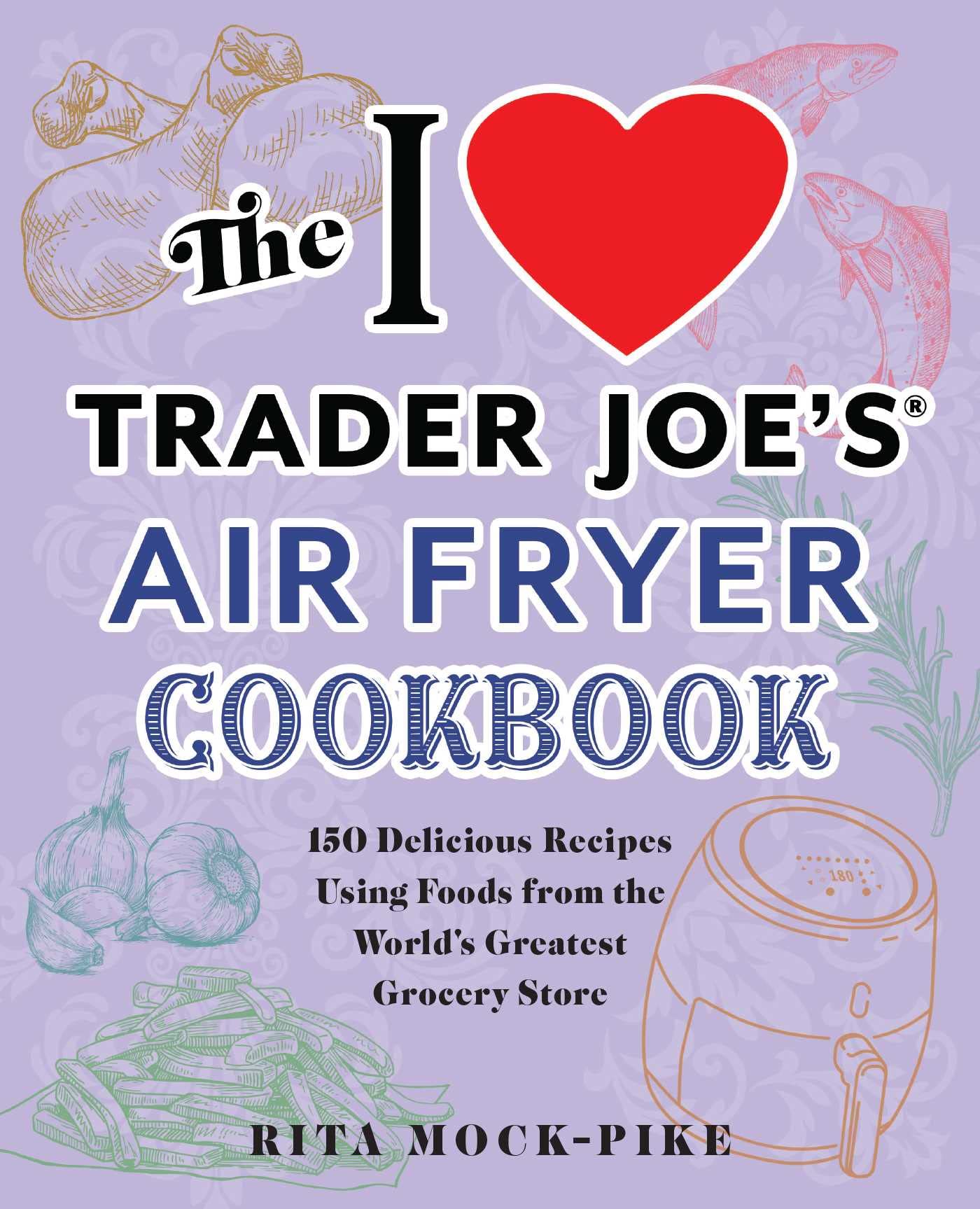 The I Love Trader Joe's Air Fryer Cookbook: 150 Delicious Recipes Using Foods from the World's Greatest Grocery Store (Unofficial Trader Joe's Cookbooks)