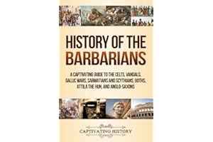 History of the Barbarians: A Captivating Guide to the Celts, Vandals, Gallic Wars, Sarmatians and Scythians, Goths, Attila th