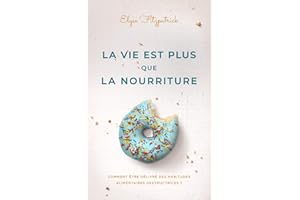 La vie est plus que la nourriture: Comment être délivré des habitudes alimentaires destructrices ? (French Edition)