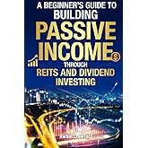 The Beginner's Guide To Building Passive Income Through REIT's and Dividend Investing