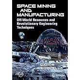 Space Mining and Manufacturing: Off-World Resources and Revolutionary Engineering Techniques (Springer Praxis Books)